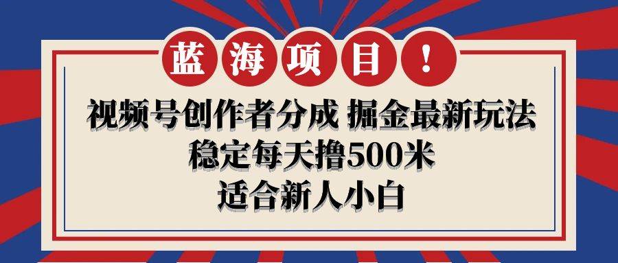【蓝海项目】视频号创作者分成 掘金最新玩法 稳定每天撸500米 适合新人小白_金轩项目库
