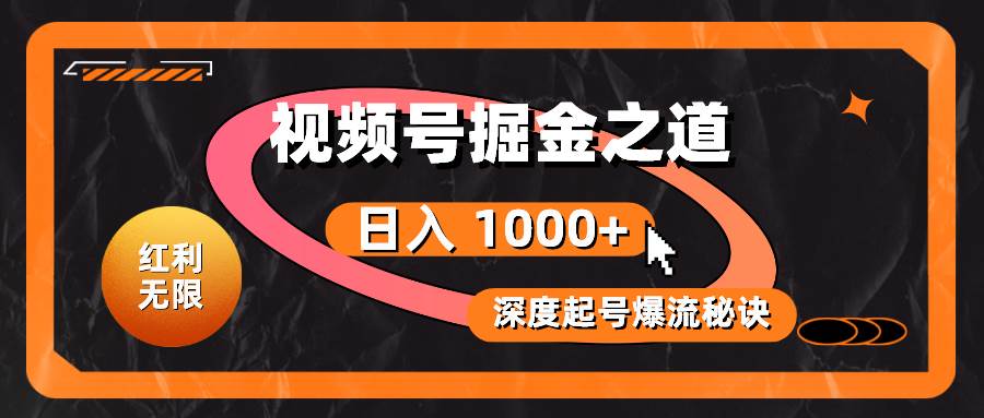 红利无限！视频号掘金之道，深度解析起号爆流秘诀，轻松实现日入 1000+！_金轩项目库