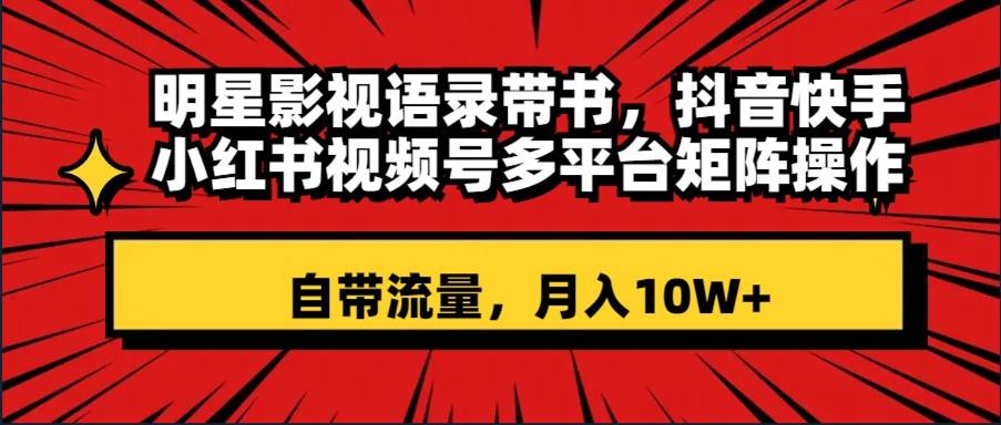明星影视语录带书 抖音快手小红书视频号多平台矩阵操作，自带流量 月入10W+_金轩项目库