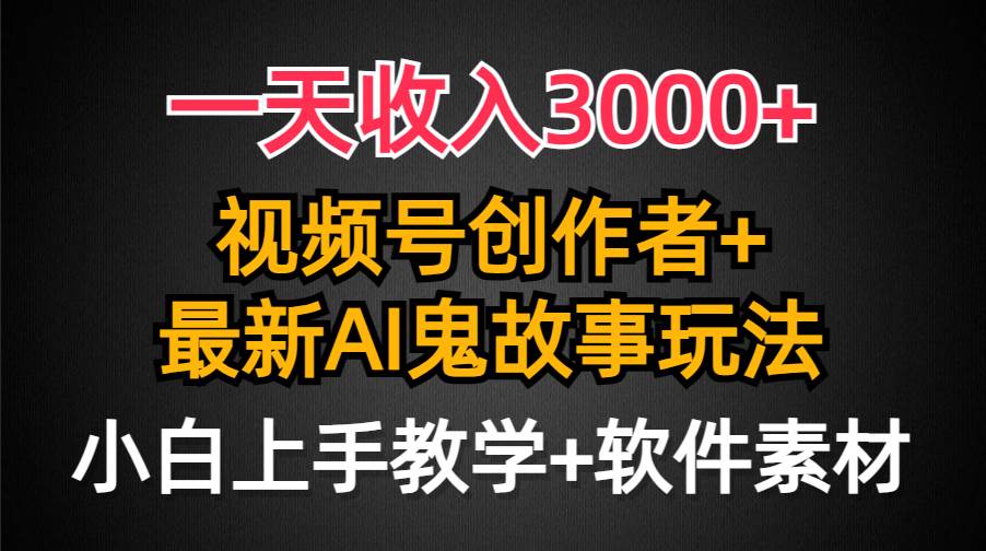 一天收入3000+，视频号创作者AI创作鬼故事玩法，条条爆流量，小白也能轻…_金轩项目库