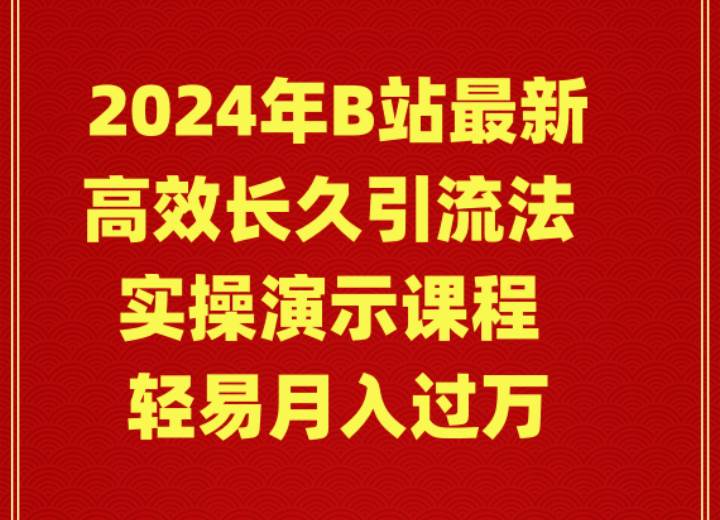 2024年B站最新高效长久引流法 实操演示课程 轻易月入过万_金轩项目库