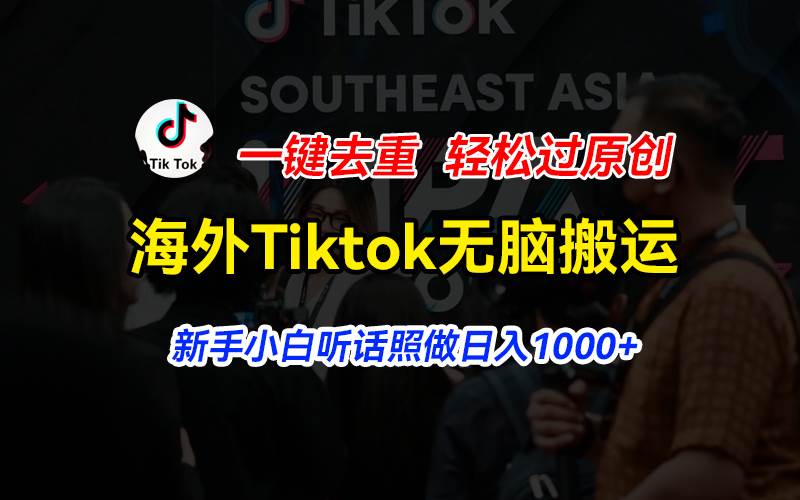 海外Tiktok短视频无脑搬运，一键去重轻松过原创，新手小白听话照做日入…_金轩项目库