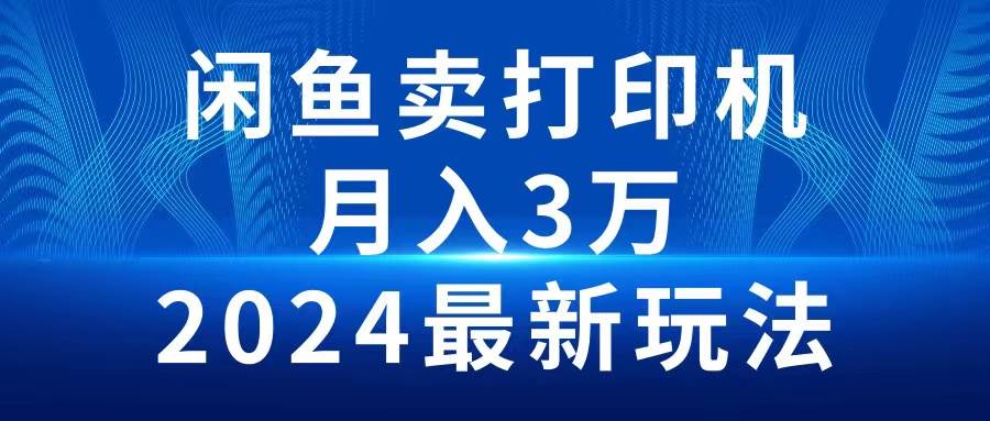 2024闲鱼卖打印机，月入3万2024最新玩法_金轩项目库