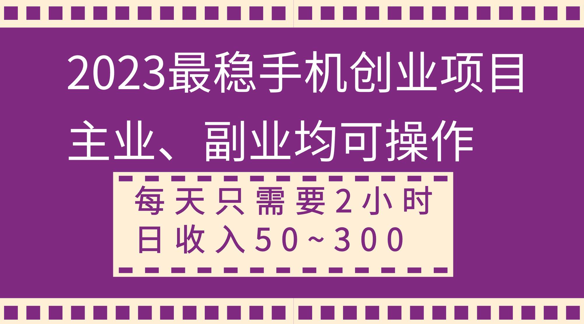 2023最稳手机创业项目，主业、副业均可操作，每天只需2小时，日收入50~300+_金轩项目库
