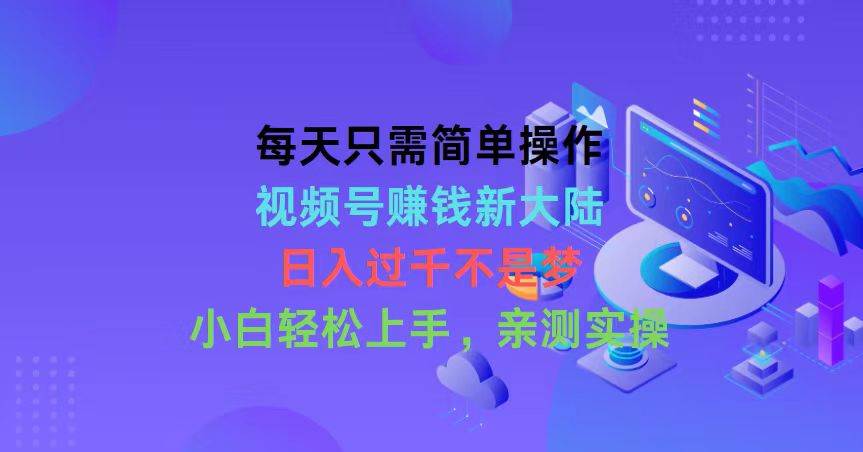 每天只需简单操作，视频号赚钱新大陆，日入过千不是梦，小白轻松上手，…_金轩项目库