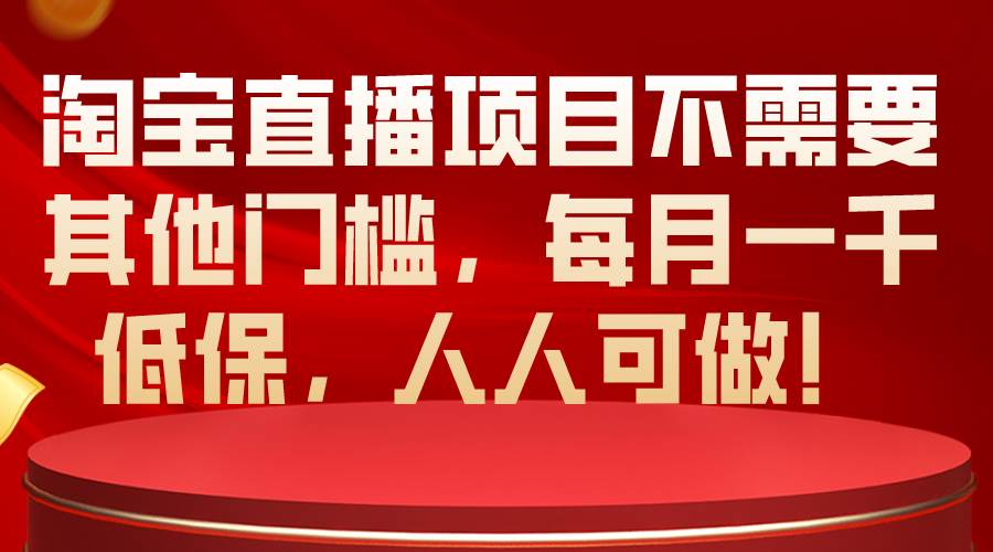 淘宝直播项目不需要其他门槛，每月一千低保，人人可做！_金轩项目库