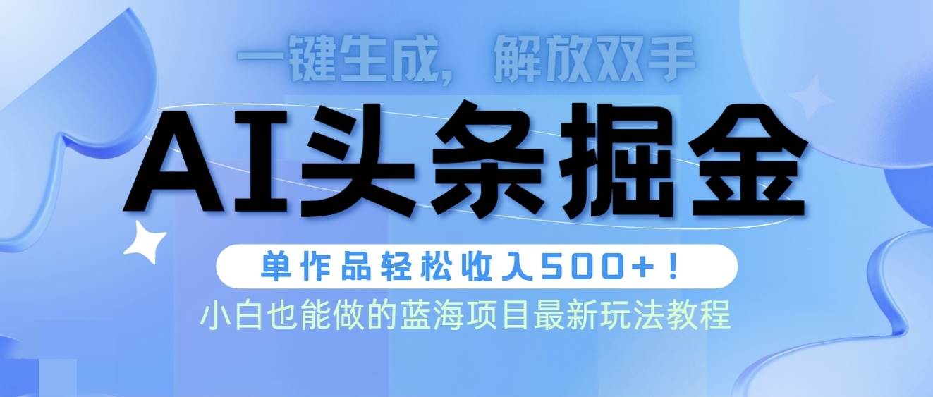 头条AI掘金术最新玩法，全AI制作无需人工修稿，一键生成单篇文章收益500+_金轩项目库