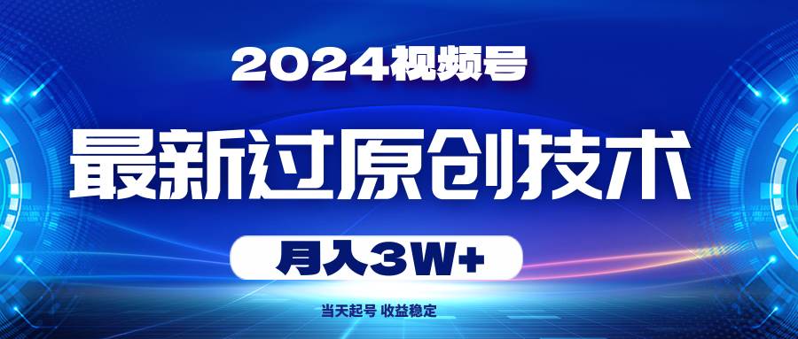 2024视频号最新过原创技术，当天起号，收益稳定，月入3W+_金轩项目库