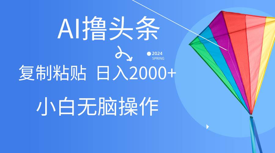 AI一键生成爆款文章撸头条,无脑操作，复制粘贴轻松,日入2000+_金轩项目库