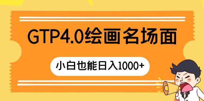 GTP4.0绘画名场面 只需简单操作 小白也能日入1000+_金轩项目库