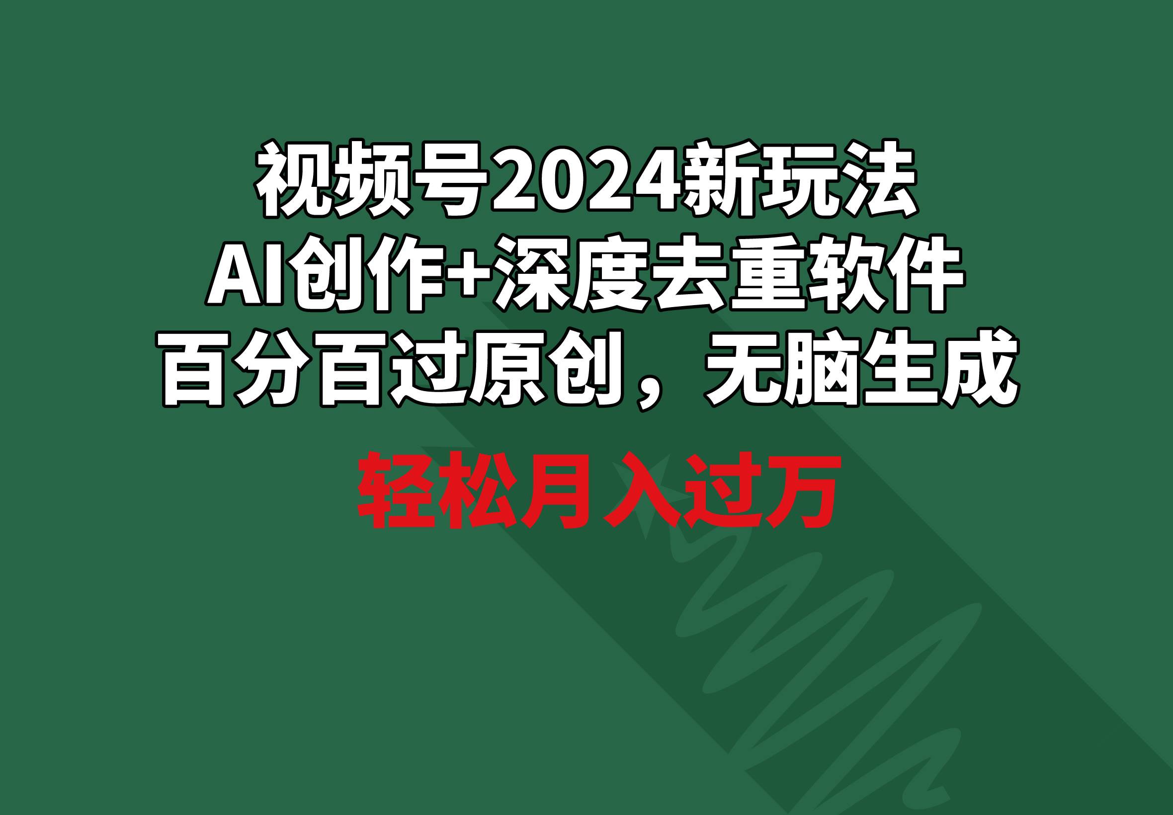 视频号2024新玩法，AI创作+深度去重软件 百分百过原创，无脑生成，月入过万_金轩项目库