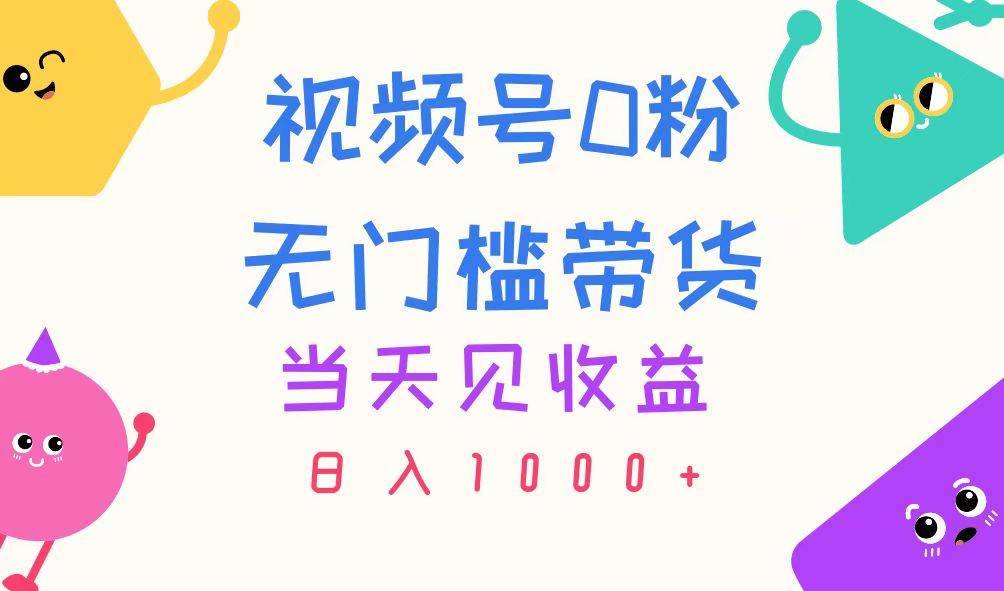 视频号0粉无门槛带货，当天见收益，日入1000+_金轩项目库