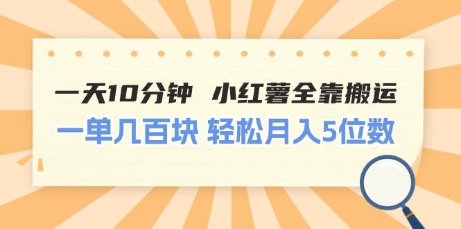 一天10分钟 小红薯全靠搬运  一单几百块 轻松月入5位数_金轩项目库