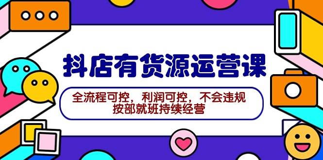 2024抖店有货源运营课：全流程可控，利润可控，不会违规，按部就班持续经营_金轩项目库