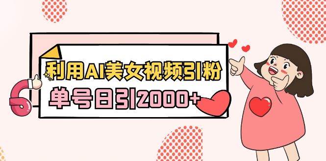 利用AI美女视频引粉，单号日引2000+，新手也能干（教程+软件）_金轩项目库