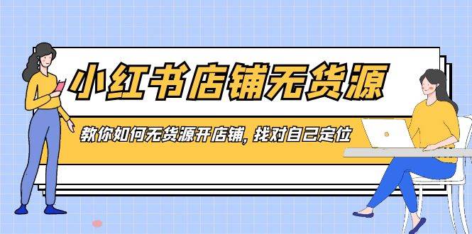 小红书店铺-无货源，教你如何无货源开店铺，找对自己定位_金轩项目库