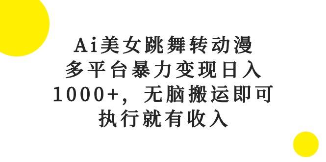 Ai美女跳舞转动漫，多平台暴力变现日入1000+，无脑搬运即可，执行就有收入_金轩项目库