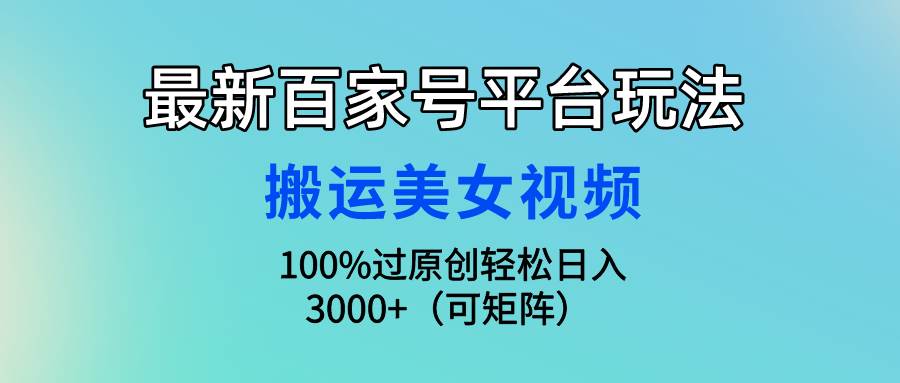 最新百家号平台玩法，搬运美女视频100%过原创大揭秘，轻松日入3000+（可…_金轩项目库