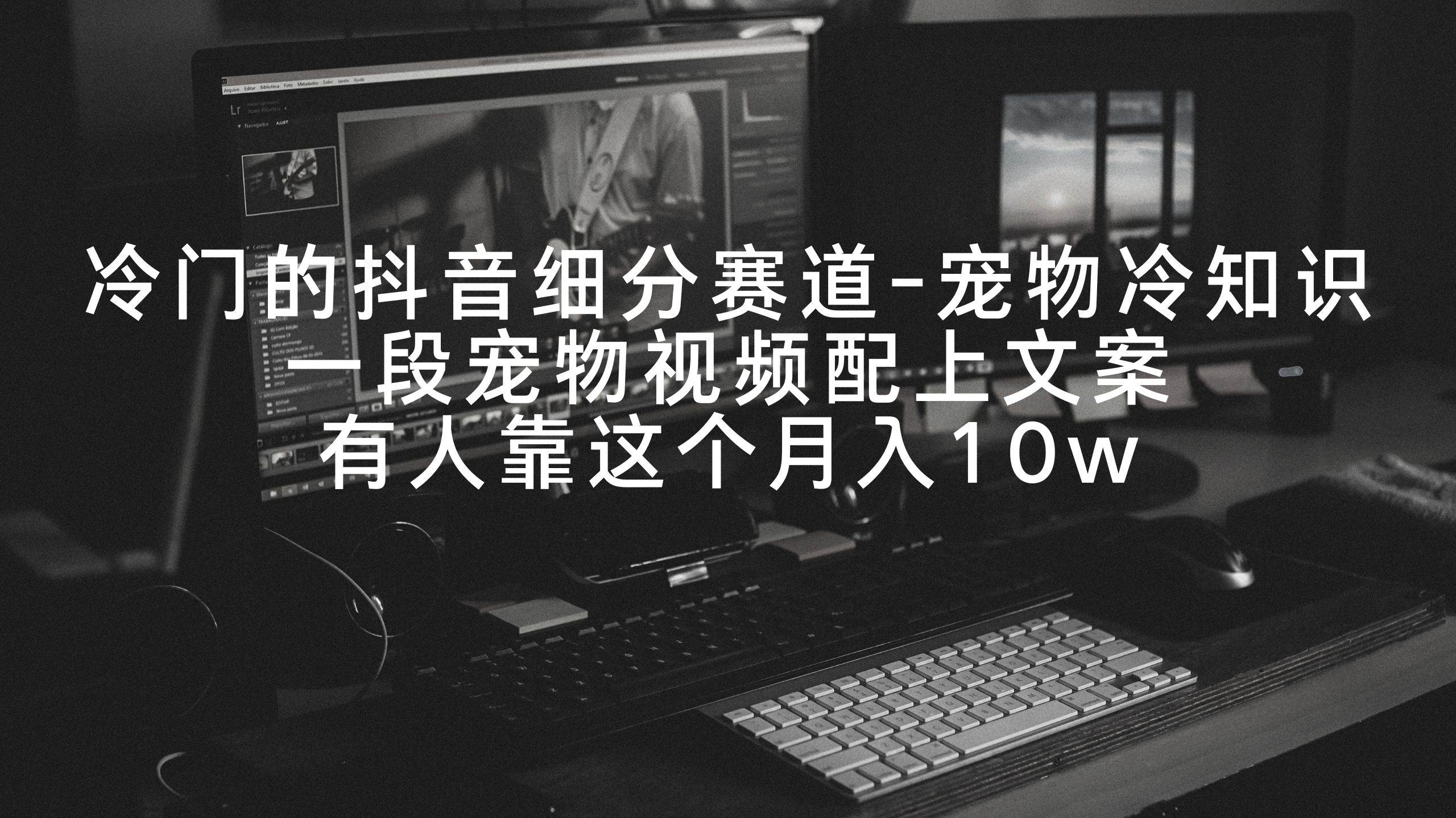 冷门的抖音细分赛道-宠物冷知识，一段宠物视频配上文案，有人靠这个月入10w_金轩项目库