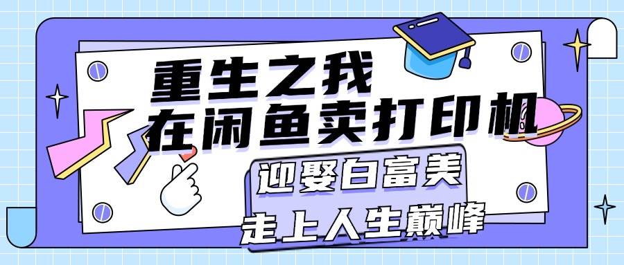 重生之我在闲鱼卖打印机，月入过万，迎娶白富美，走上人生巅峰_金轩项目库