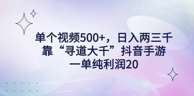 单个视频500+，日入两三千轻轻松松，靠“寻道大千”抖音手游，一单纯利…_金轩项目库