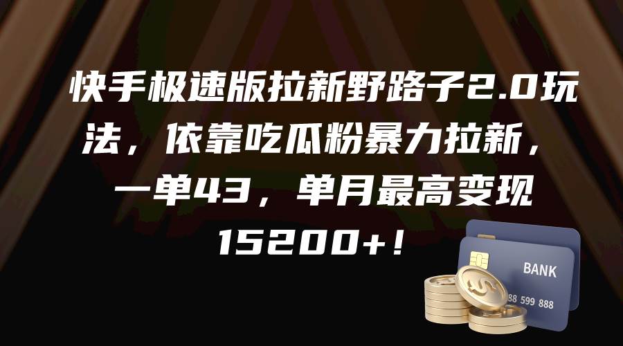 快手极速版拉新野路子2.0玩法，依靠吃瓜粉暴力拉新，一单43，单月最高变现15200+_金轩项目库