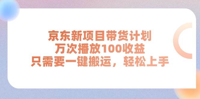 京东新项目带货计划，万次播放100收益，只需要一键搬运，轻松上手_金轩项目库