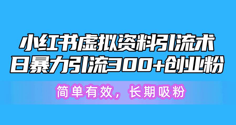 小红书虚拟资料引流术，日暴力引流300+创业粉，简单有效，长期吸粉_金轩项目库