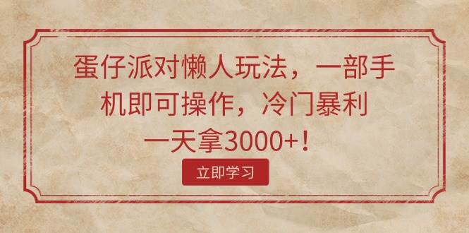 蛋仔派对懒人玩法，一部手机即可操作，冷门暴利，一天拿3000+！_金轩项目库