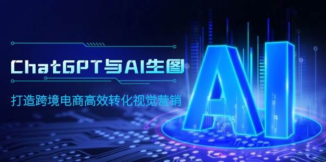 ChatGPT与AI生图，打造跨境电商高效转化视觉营销_金轩项目库