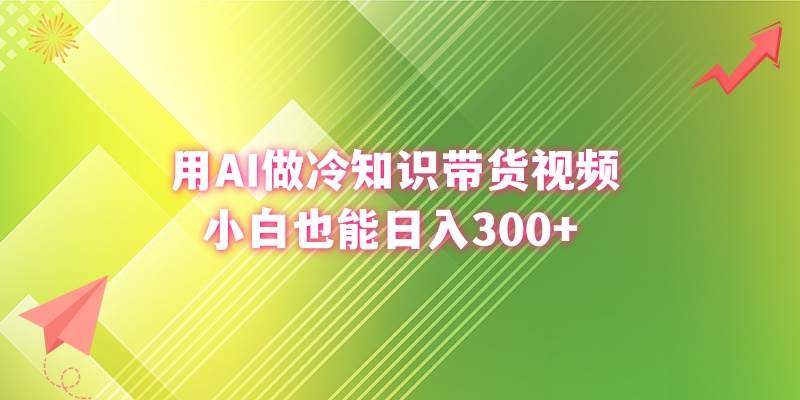 用AI做冷知识带货视频，小白也能日入300+_金轩项目库