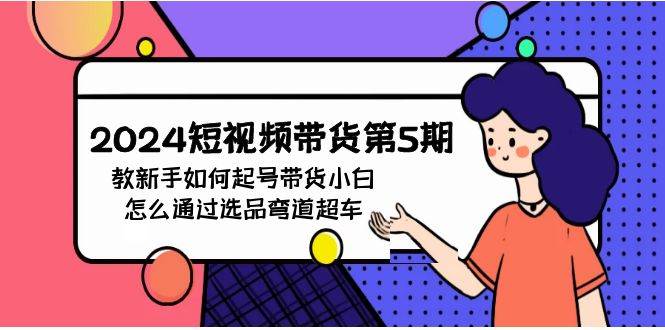 2024短视频带货第5期，教新手如何起号，带货小白怎么通过选品弯道超车_金轩项目库