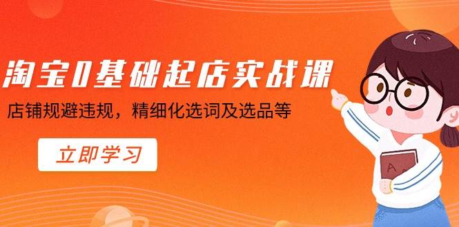 淘宝0基础起店实操课，店铺规避违规，精细化选词及选品等_金轩项目库