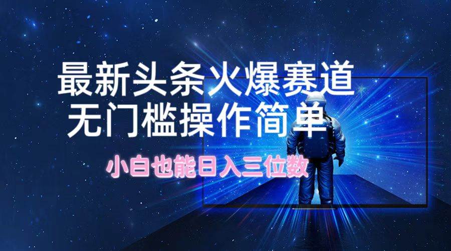 最新头条火爆赛道，无门槛操作简单，小白也能日入三位数_金轩项目库
