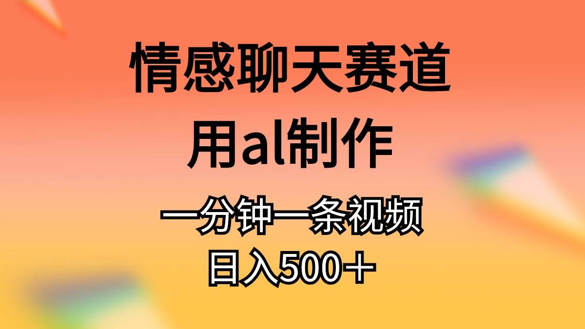 情感聊天赛道用al制作一分钟一条视频日入500＋_金轩项目库