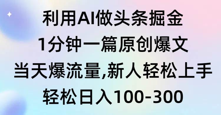 利用AI做头条掘金，1分钟一篇原创爆文，当天爆流量，新人轻松上手_金轩项目库
