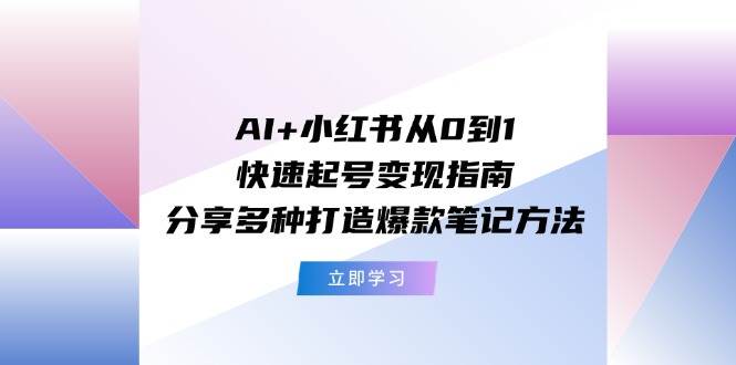 AI+小红书从0到1快速起号变现指南：分享多种打造爆款笔记方法_金轩项目库