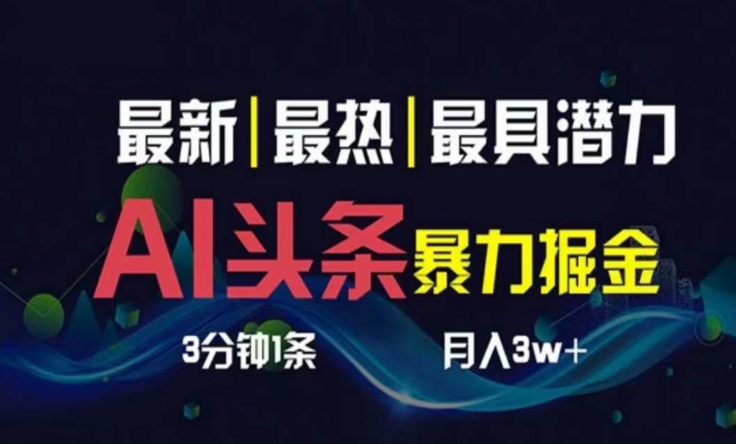 AI撸头条3天必起号，超简单3分钟1条，一键多渠道分发，复制粘贴月入1W+_金轩项目库