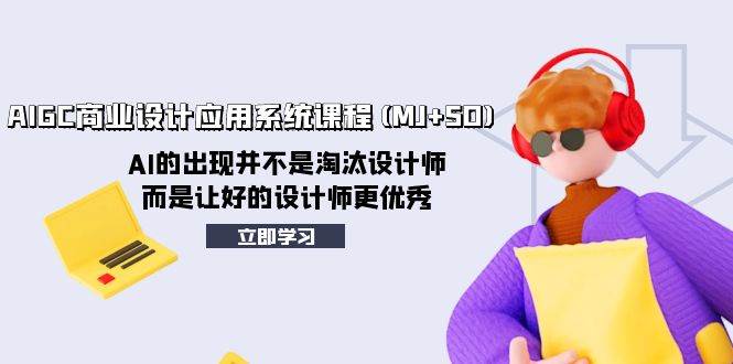 AIGC商业设计应用系统课程(MJ+SD)，AI的出现并不是淘汰设计师，而是让好的设计师更优秀_金轩项目库