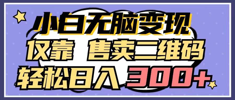 小白无脑变现，仅靠售卖二维码，轻松日入300+_金轩项目库