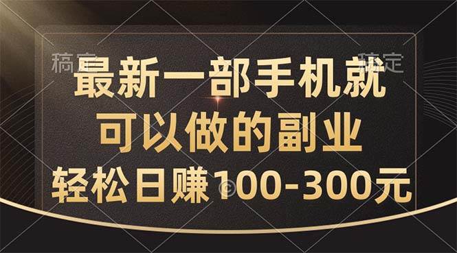 最新一部手机就可以做的副业，轻松日赚100-300元_金轩项目库