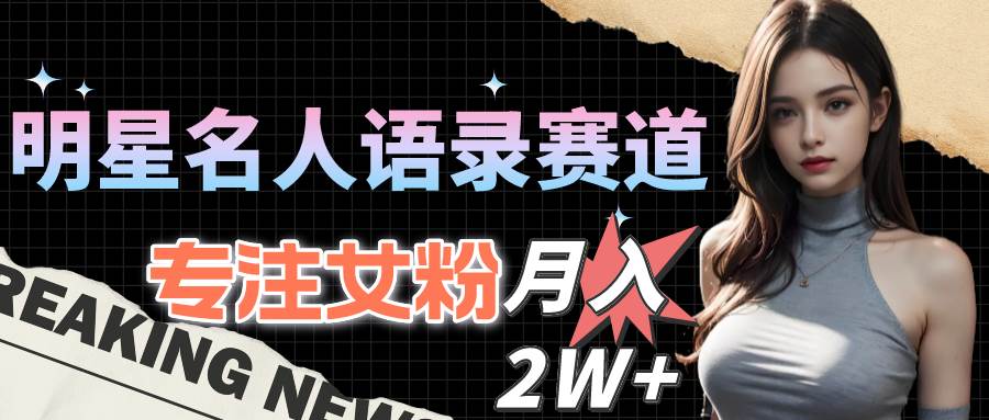 明星名人语录赛道全新升级玩法，专注女粉，月入2W＋（教程+1303G素材）_金轩项目库