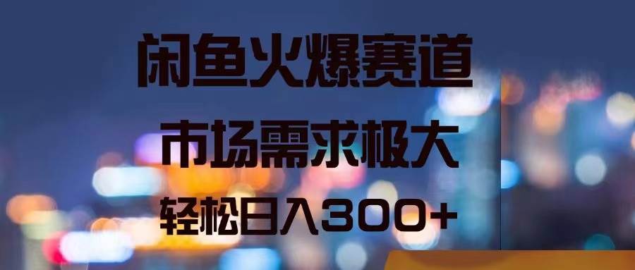 闲鱼火爆赛道，市场需求极大，轻松日入300+_金轩项目库