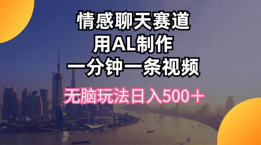 情感聊天赛道用al制作一分钟一条视频无脑玩法日入500＋_金轩项目库