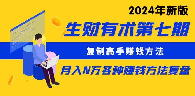 生财有术第七期：复制高手赚钱方法 月入N万各种方法复盘（更新到24年0313）_金轩项目库