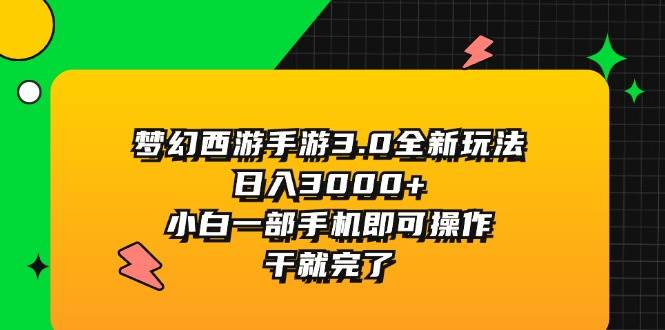 梦幻西游手游3.0全新玩法，日入3000+，小白一部手机即可操作，干就完了_金轩项目库