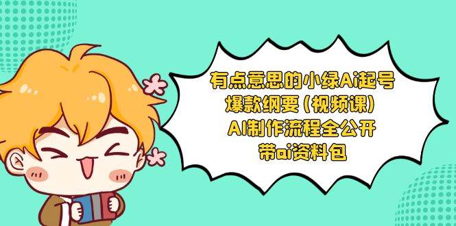 有点意思的小绿-Ai起号爆款纲要(视频课) AI制作流程全公开，附带ai资料包_金轩项目库
