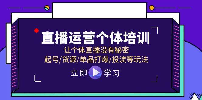 直播运营个体培训，让个体直播没有秘密，起号/货源/单品打爆/投流等玩法_金轩项目库