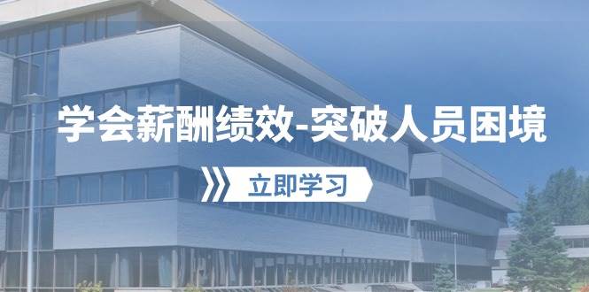 学会薪酬绩效-突破人员困境：建立自己的【薪酬+绩效】体系，企业与员工…_金轩项目库