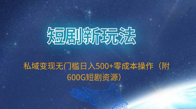 短剧新玩法，私域变现无门槛日入500+零成本操作（附600G短剧资源）_金轩项目库